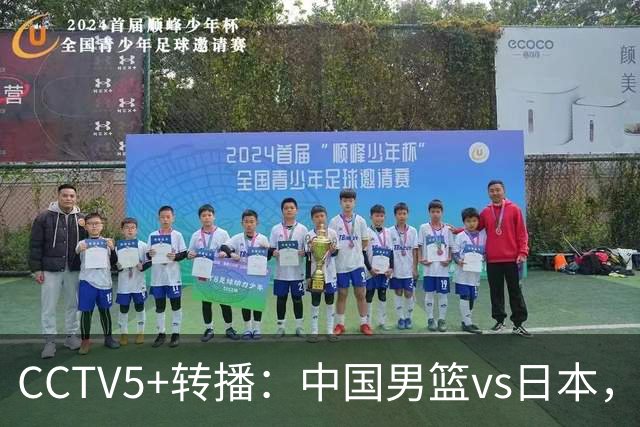 CCTV5+转播：中国男篮vs日本，亚运历史战绩5-1，进决赛或遇韩国